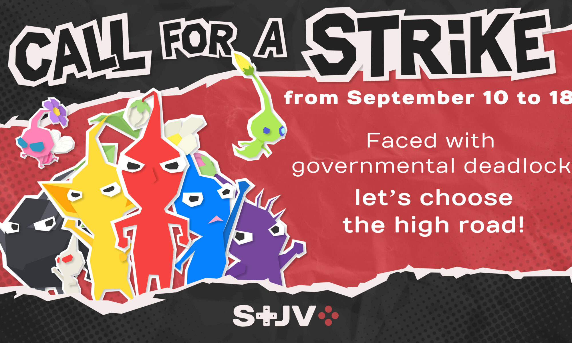 On a black background crossed by a red torn sheet effect, at the top of the image the title Call for a strike. Under that the dates from the 10th to the 18th of september. To the left of the text, a row a angry Pikmins in revendicative stances (fists raised or on their hips). To the right of that image, the slogan: Faced with governmental deadlock, let's choose the high road! At the bottom of the image, centered, the STJV's logotype.