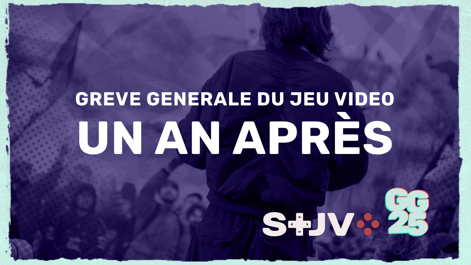 Grève générale du jeu vidéo : un an après. En fond, une photo du rassemblement de la GG25 à Paris en février 2025. En bas, les logos du STJV et de la GG25