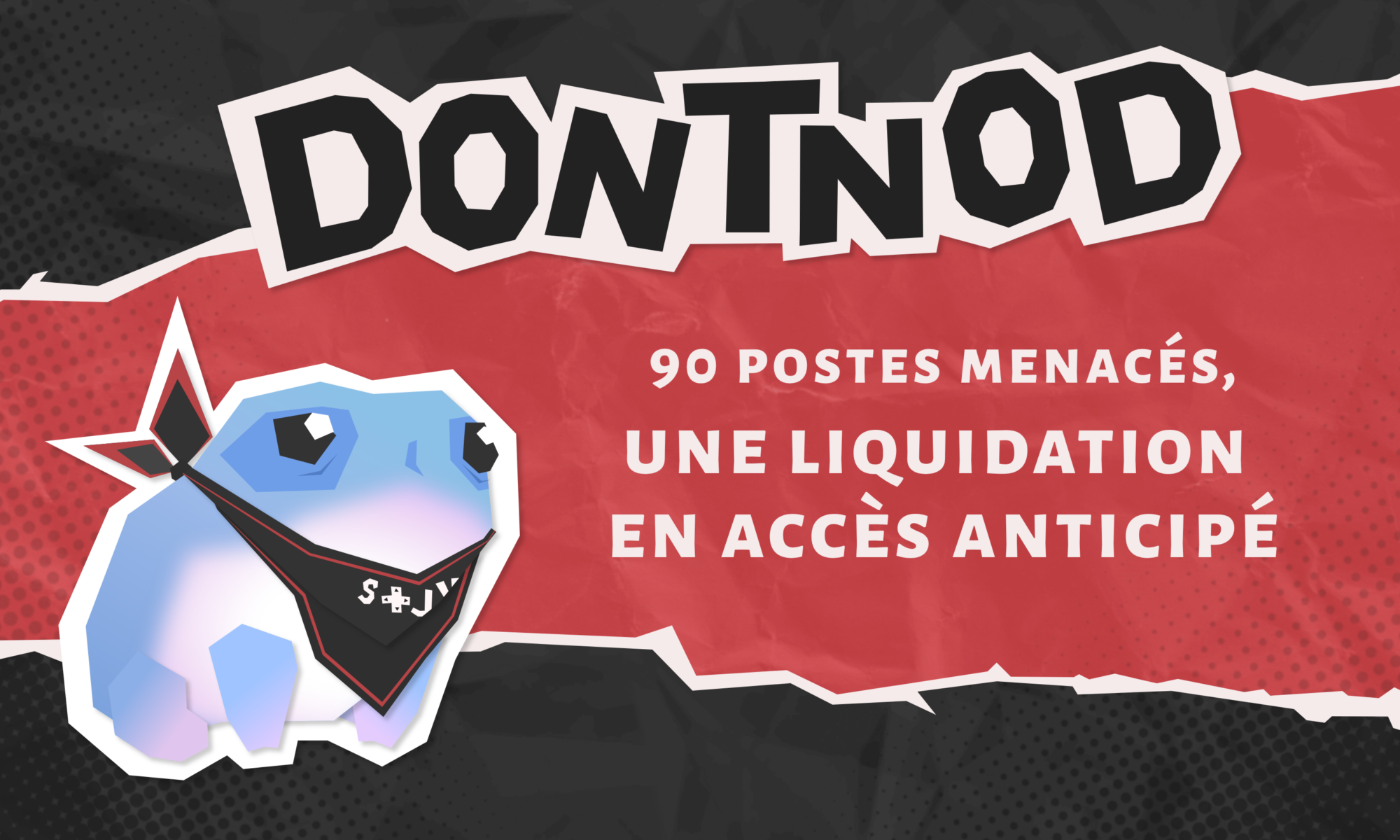 Sur fond rouge et noir, en haut au centre de l’image, le titre « DONTNOD » en grosse lettres noires sur fond blanc. En-dessous, sur la droite, un texte blanc sur fond rouge "90 postes menacés, une liquidation en accès anticipé. Sur le côté gauche, un dessin stylisé du Ballast, un personnage du jeu Jusant, avec des cernes et un foulard noir floqué STJV.